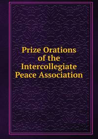 Prize Orations of the Intercollegiate Peace Association