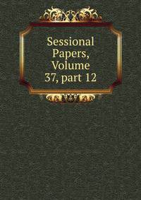 Sessional Papers, Volume 37, part 12