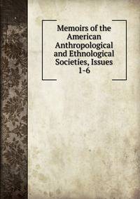 Memoirs of the American Anthropological and Ethnological Societies, Issues 1-6