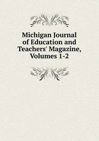 Michigan Journal of Education and Teachers' Magazine, Volumes 1-2
