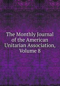 The Monthly Journal of the American Unitarian Association, Volume 8
