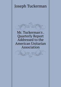 Mr. Tuckerman's . Quarterly Report Addressed to the American Unitarian Association