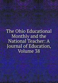 The Ohio Educational Monthly and the National Teacher: A Journal of Education, Volume 38