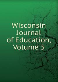 Wisconsin Journal of Education, Volume 5
