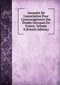 Annuaire De L'association Pour L'encouragement Des ?tudes Grecques En France, Volume 8 (French Edition)