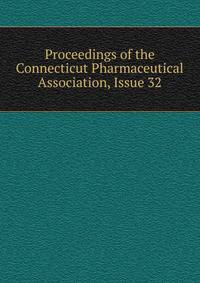 Proceedings of the Connecticut Pharmaceutical Association, Issue 32
