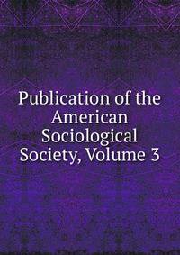Publication of the American Sociological Society, Volume 3