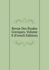 Revue Des Etudes Grecques, Volume 8 (French Edition)