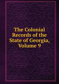 The Colonial Records of the State of Georgia, Volume 9