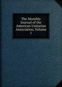 The Monthly Journal of the American Unitarian Association, Volume 1