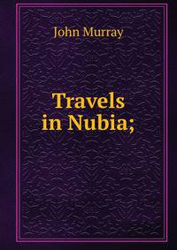 Travels in Nubia;