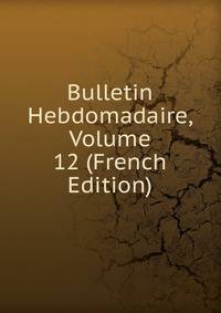 Bulletin Hebdomadaire, Volume 12 (French Edition)