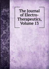The Journal of Electro-Therapeutics, Volume 13
