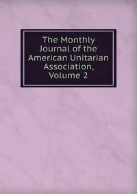 The Monthly Journal of the American Unitarian Association, Volume 2