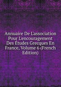 Annuaire De L'association Pour L'encouragement Des ?tudes Grecques En France, Volume 6 (French Edition)