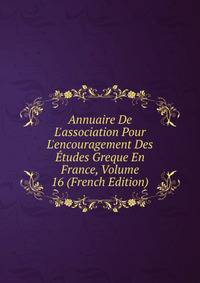 Annuaire De L'association Pour L'encouragement Des ?tudes Greque En France, Volume 16 (French Edition)