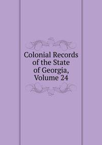Colonial Records of the State of Georgia, Volume 24