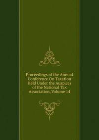 Proceedings of the Annual Conference On Taxation Held Under the Auspices of the National Tax Association, Volume 14