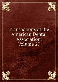Transactions of the American Dental Association, Volume 27