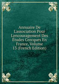 Annuaire De L'association Pour L'encouragement Des ?tudes Grecques En France, Volume 13 (French Edition)