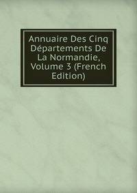 Annuaire Des Cinq Departements De La Normandie, Volume 3 (French Edition)