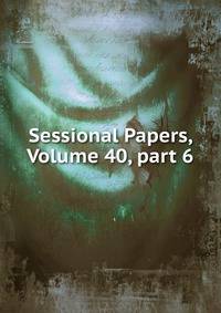 Sessional Papers, Volume 40, part 6