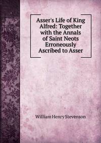 Asser's Life of King Alfred: Together with the Annals of Saint Neots Erroneously Ascribed to Asser