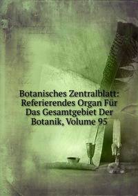 Botanisches Zentralblatt: Referierendes Organ Fur Das Gesamtgebiet Der Botanik, Volume 95