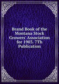 Brand Book of the Montana Stock Growers' Association for 1903. 7Th Publication