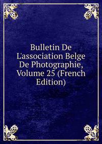 Bulletin De L'association Belge De Photographie, Volume 25 (French Edition)