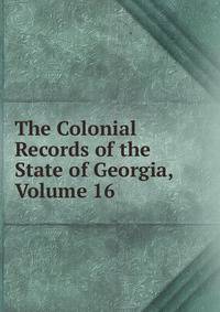 The Colonial Records of the State of Georgia, Volume 16