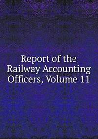 Report of the Railway Accounting Officers, Volume 11
