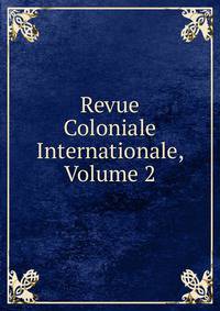 Revue Coloniale Internationale, Volume 2