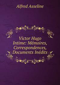 Victor Hugo Intime: Memoires, Correspondences, Documents Inedits