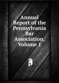 Annual Report of the Pennsylvania Bar Association, Volume 1