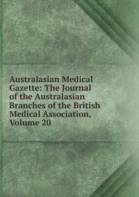 Australasian Medical Gazette: The Journal of the Australasian Branches of the British Medical Association, Volume 20