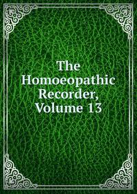 The Homoeopathic Recorder, Volume 13