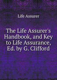 The Life Assurer's Handbook, and Key to Life Assurance, Ed. by G. Clifford