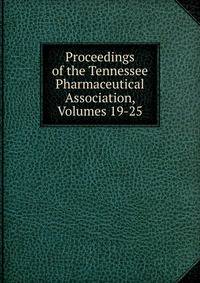 Proceedings of the Tennessee Pharmaceutical Association, Volumes 19-25