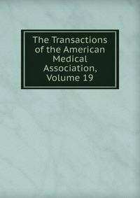 The Transactions of the American Medical Association, Volume 19