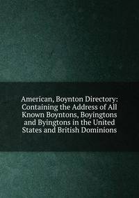 American, Boynton Directory: Containing the Address of All Known Boyntons, Boyingtons and Byingtons in the United States and British Dominions