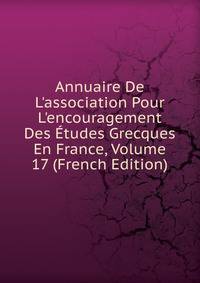 Annuaire De L'association Pour L'encouragement Des ?tudes Grecques En France, Volume 17 (French Edition)