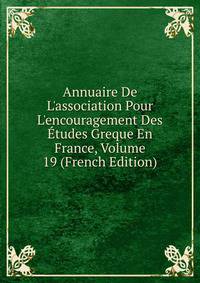 Annuaire De L'association Pour L'encouragement Des ?tudes Greque En France, Volume 19 (French Edition)