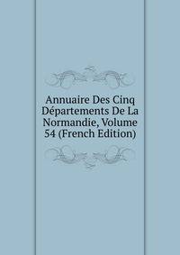 Annuaire Des Cinq Departements De La Normandie, Volume 54 (French Edition)