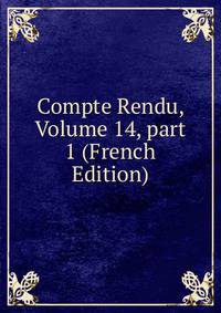 Compte Rendu, Volume 14, part 1 (French Edition)
