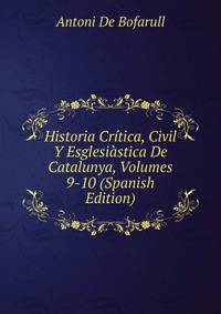 Historia Critica, Civil Y Esglesiastica De Catalunya, Volumes 9-10 (Spanish Edition)