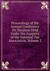 Proceedings of the Annual Conference On Taxation Held Under the Auspices of the National Tax Association, Volume 2