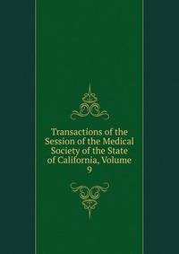 Transactions of the Session of the Medical Society of the State of California, Volume 9