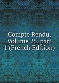 Compte Rendu, Volume 25, part 1 (French Edition)