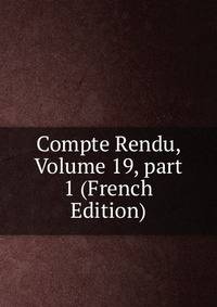 Compte Rendu, Volume 19, part 1 (French Edition)